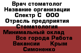 Врач-стоматолог › Название организации ­ Спектр-С, ООО › Отрасль предприятия ­ Стоматология › Минимальный оклад ­ 50 000 - Все города Работа » Вакансии   . Крым,Симоненко